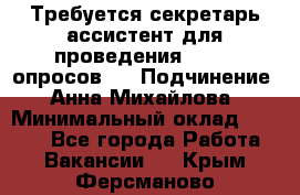 ﻿ Требуется секретарь-ассистент для проведения online опросов.  › Подчинение ­ Анна Михайлова › Минимальный оклад ­ 1 400 - Все города Работа » Вакансии   . Крым,Ферсманово